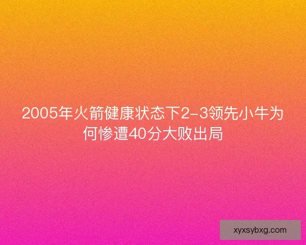 2005年火箭健康状态下2-3领先小牛为何惨遭40分大败出局