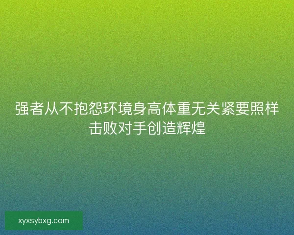 强者从不抱怨环境身高体重无关紧要照样击败对手创造辉煌